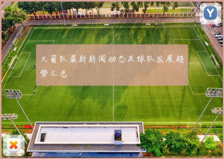 火箭队最新新闻动态及球队发展趋势汇总